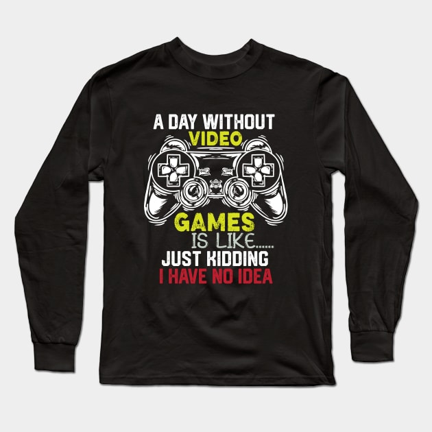 Funny Gamer Jokes Saying - A Day without Video Games Is Like Just Kidding I Have No Idea - Gamer Funny Birthay Gift Idea Long Sleeve T-Shirt by KAVA-X